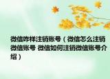 微信咋樣注銷賬號(hào)（微信怎么注銷微信賬號(hào) 微信如何注銷微信賬號(hào)介紹）