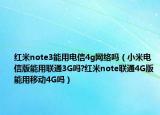 紅米note3能用電信4g網(wǎng)絡(luò)嗎（小米電信版能用聯(lián)通3G嗎?紅米note聯(lián)通4G版能用移動(dòng)4G嗎）