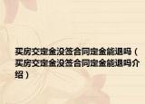 買房交定金沒簽合同定金能退嗎（買房交定金沒簽合同定金能退嗎介紹）