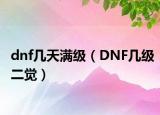 dnf幾天滿級（DNF幾級二覺）