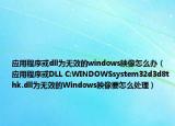 應(yīng)用程序或dll為無效的windows映像怎么辦（應(yīng)用程序或DLL C:WINDOWSsystem32d3d8thk.dll為無效的Windows映像要怎么處理）