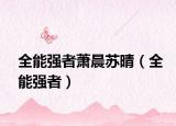 全能強(qiáng)者蕭晨蘇晴（全能強(qiáng)者）