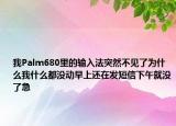我Palm680里的輸入法突然不見了為什么我什么都沒動(dòng)早上還在發(fā)短信下午就沒了急