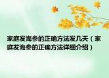 家庭發(fā)海參的正確方法發(fā)幾天（家庭發(fā)海參的正確方法詳細介紹）
