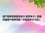 房產(chǎn)抵押貸款能貸多少,能貸多少（有誰知道房產(chǎn)抵押貸款**多能貸多少介紹）