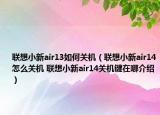 聯(lián)想小新air13如何關(guān)機(jī)（聯(lián)想小新air14怎么關(guān)機(jī) 聯(lián)想小新air14關(guān)機(jī)鍵在哪介紹）