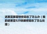 諾基亞屏幕鎖密碼忘了怎么辦（我的諾基亞525鎖屏密碼忘了怎么處理）