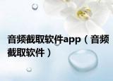 音頻截取軟件app（音頻截取軟件）
