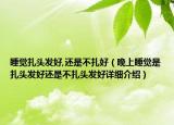 睡覺扎頭發(fā)好,還是不扎好（晚上睡覺是扎頭發(fā)好還是不扎頭發(fā)好詳細介紹）