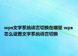 wps文字系統(tǒng)語言切換在哪里 wps怎么設(shè)置文字系統(tǒng)語言切換
