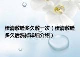 蛋清敷臉多久敷一次（蛋清敷臉多久后洗掉詳細(xì)介紹）