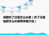 減肥吃了漢堡怎么補(bǔ)救（吃了漢堡怕胖怎么補(bǔ)救呢詳細(xì)介紹）