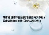 蘇康碼 健康申報(bào) 如何看是否每天申報(bào)（蘇康碼健康申報(bào)什么意思詳細(xì)介紹）