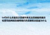 Lol為什么總是顯示連接失敗無(wú)法連接服務(wù)器請(qǐng)檢查您的網(wǎng)絡(luò)連接網(wǎng)絡(luò)仍然連接著這就是為什么