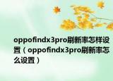 oppofindx3pro刷新率怎樣設(shè)置（oppofindx3pro刷新率怎么設(shè)置）