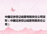 中國證券登記結(jié)算有限責(zé)任公司簡稱（中國證券登記結(jié)算有限責(zé)任公司）