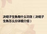 決明子生熟有什么功效（決明子生熟怎么分詳細(xì)介紹）