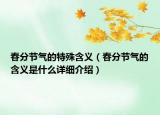 春分節(jié)氣的特殊含義（春分節(jié)氣的含義是什么詳細(xì)介紹）