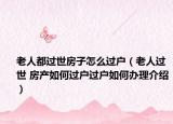 老人都過(guò)世房子怎么過(guò)戶（老人過(guò)世 房產(chǎn)如何過(guò)戶過(guò)戶如何辦理介紹）