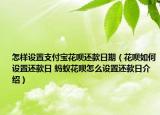 怎樣設(shè)置支付寶花唄還款日期（花唄如何設(shè)置還款日 螞蟻花唄怎么設(shè)置還款日介紹）