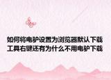 如何將電驢設(shè)置為瀏覽器默認(rèn)下載工具右鍵還有為什么不用電驢下載