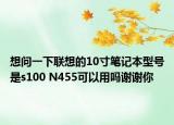 想問一下聯(lián)想的10寸筆記本型號(hào)是s100 N455可以用嗎謝謝你