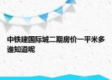 中鐵建國(guó)際城二期房?jī)r(jià)一平米多誰(shuí)知道呢