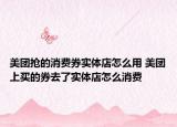 美團(tuán)搶的消費(fèi)券實(shí)體店怎么用 美團(tuán)上買的券去了實(shí)體店怎么消費(fèi)
