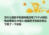 為什么我的手機(jī)很快就沒電了3個小時后電量等級從49變11我就把手機(jī)放在枕頭下按了一下沒有