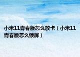 小米11青春版怎么放卡（小米11青春版怎么鎖屏）