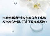 電腦使用過程中發(fā)熱怎么辦（電腦發(fā)熱怎么處理? 開多了程序就發(fā)熱）