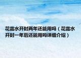 花露水開封兩年還能用嗎（花露水開封一年后還能用嗎詳細(xì)介紹）