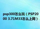 psp300怎么玩（PSP2000 3.71M33怎么上網(wǎng)）
