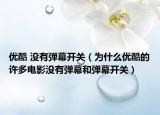 優(yōu)酷 沒有彈幕開關(guān)（為什么優(yōu)酷的許多電影沒有彈幕和彈幕開關(guān)）