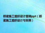 橋梁施工組織設(shè)計(jì)答辯ppt（橋梁施工組織設(shè)計(jì)與實(shí)例）