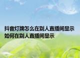 抖音燈牌怎么在別人直播間顯示 如何在別人直播間顯示