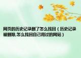網(wǎng)頁的歷史記錄刪了怎么找回（歷史記錄被刪除,怎么找回自己用過的網(wǎng)站）