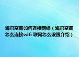 海爾空調(diào)如何連接網(wǎng)絡（海爾空調(diào)怎么連接wifi 聯(lián)網(wǎng)怎么設置介紹）