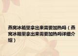 燕窩冰箱里拿出來需要加熱嗎（燕窩冰箱里拿出來需要加熱嗎詳細介紹）