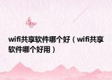 wifi共享軟件哪個好（wifi共享軟件哪個好用）