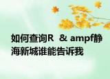如何查詢R  & ampf靜海新城誰能告訴我
