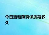 今日更新燕窩保質(zhì)期多久