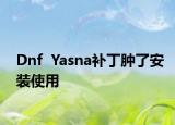 Dnf  Yasna補(bǔ)丁腫了安裝使用