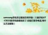 samsung手機忘記密碼怎樣開鎖（三星手機GT-C3222的手機鎖密碼忘了,僅能打緊急電話,有什么方法解鎖）