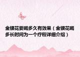 金銀花要喝多久有效果（金銀花喝多長(zhǎng)時(shí)間為一個(gè)療程詳細(xì)介紹）