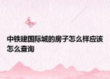 中鐵建國(guó)際城的房子怎么樣應(yīng)該怎么查詢