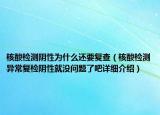 核酸檢測陰性為什么還要復查（核酸檢測異常復檢陰性就沒問題了吧詳細介紹）