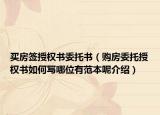 買房簽授權(quán)書委托書（購(gòu)房委托授權(quán)書如何寫哪位有范本呢介紹）