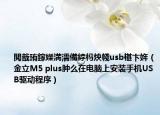 閲戠珛鎵嬫満濡備綍榪炴帴usb椹卞姩（金立M5 plus腫么在電腦上安裝手機(jī)USB驅(qū)動程序）