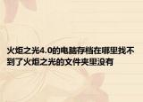 火炬之光4.0的電腦存檔在哪里找不到了火炬之光的文件夾里沒有